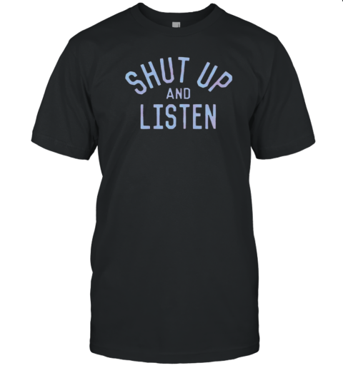 Shut Up And Listen T-Shirt