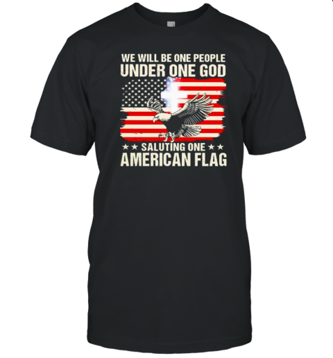 We Will Be One People Under One God Saluting One American Flag T-Shirt