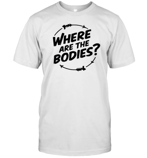 Where Are The Bodies T-Shirt