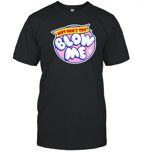 Why Don'T You Blow Me T-Shirt