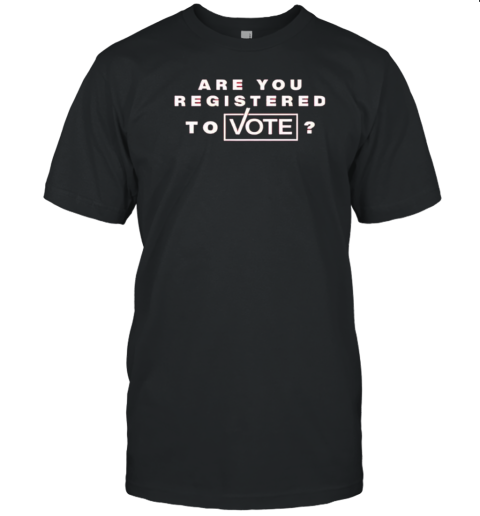 Are you registered to vote T-Shirt