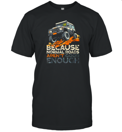 Because Normal Roads Aren't Enough Off Road 4X4 T-Shirt