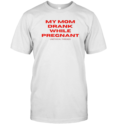 My Mom Drank While Pregnant T-Shirt