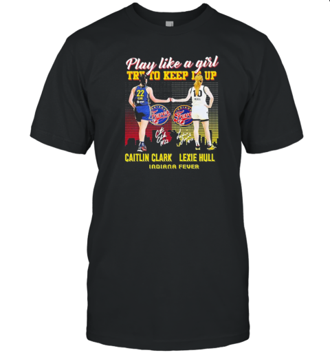 Play Like A Girl Try To Keep It Up Caitlin Clark Lexie Hull Indiana Fever T-Shirt