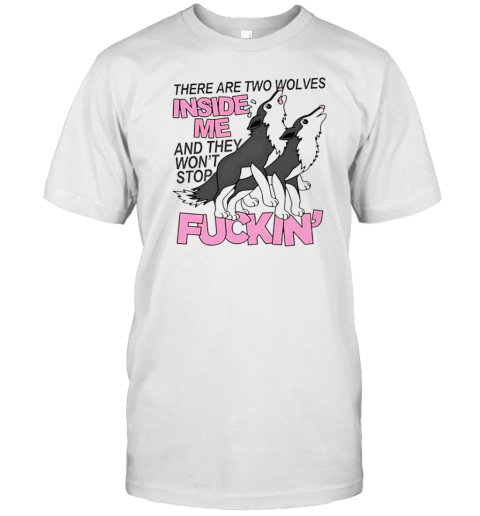 There Are Two Wolves Inside Of Me And They Won'T Stop Fuckin T-Shirt