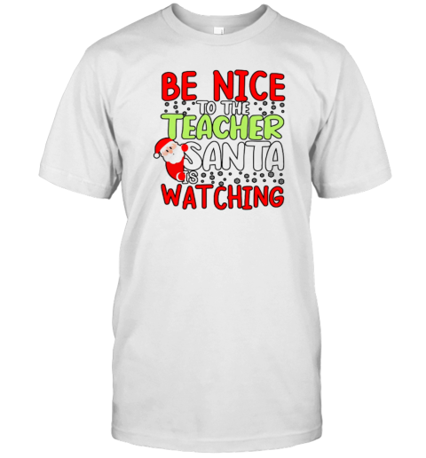 Be Nice To The Teacher Santa Is Watching Teacher T-Shirt