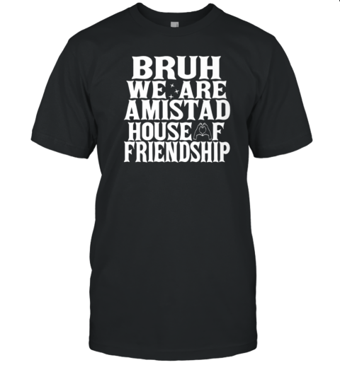 Bruh We Are Amistad House Of Friendship Rca Houses School T-Shirt