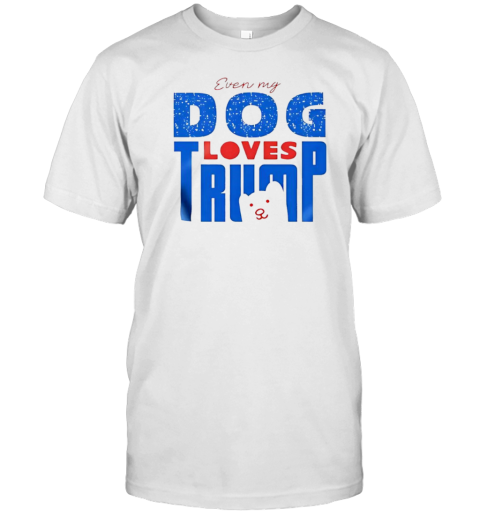 Even My Dog Loves Trump T-Shirt