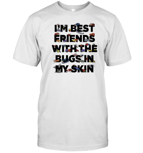 I'M Best Friends With The Bugs In My Skin T- Classic Men's T-shirt