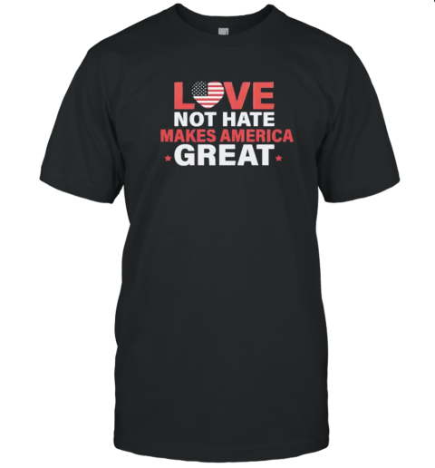 Love Not Hate Makes America Great T-Shirt