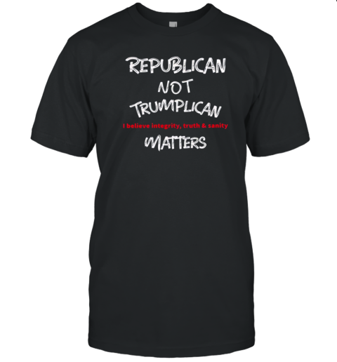 Republican Not Trumplican I Believe Integrity, Truth And Sanity Matters T-Shirt