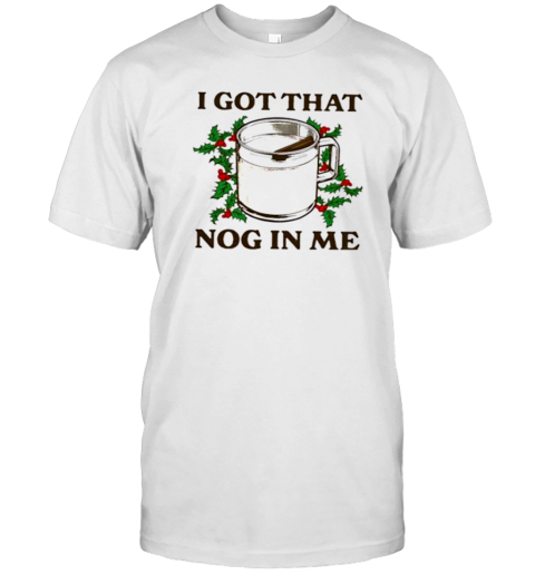 I Got That Nog In Me T- Classic Men's T-shirt