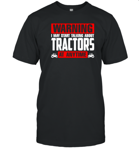 Warning I May Start Talking About Tractors At Anytime T-Shirt