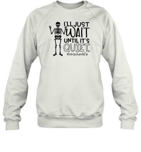 I'll Just Wait Until It's Quite Teacher T- Unisex Sweatshirt