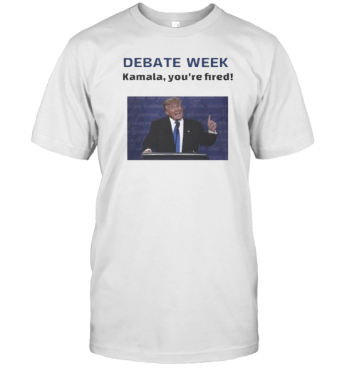 Original Donald Trump Debate Week Kamala You'Re Fired T-Shirt