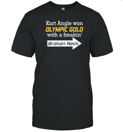 Original Kurt Angle Won Olympic Gold With A Freakin' Broken Neck T-Shirt