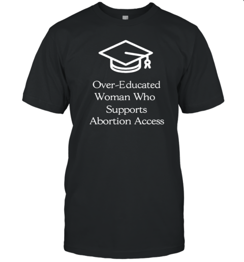 Original Over Educated Women Support Abortion Access T-Shirt