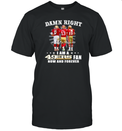 Damn Right I Am A 49ers Young Purdy and Montana Fan Now And Forever T- Classic Men's T-shirt