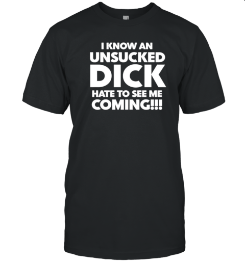 I know an unsucked dick hate to see me coming classic T- Classic Men's T-shirt