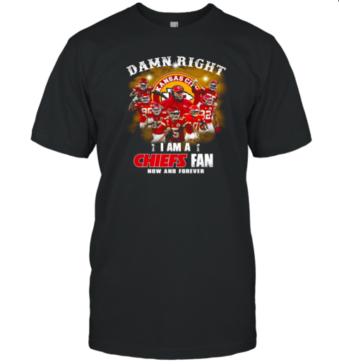 Kansas Football Damn Right I Am A Chiefs Fan Now And Forever T-Shirt