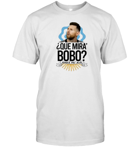 Messi Que Miras Bobo Anda Pa Alla T-Shirt