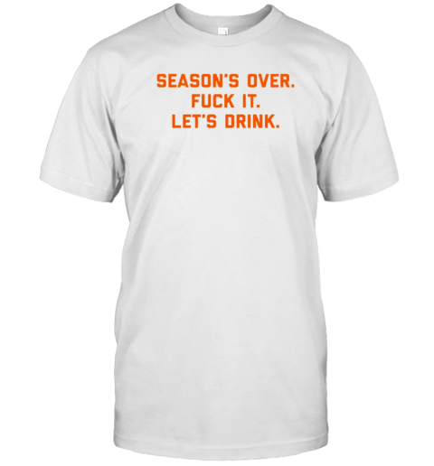 Tennessee Vols Season'S Over Fuck It Let'S Drink T-Shirt