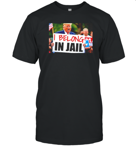 Trump I Belong In Jail T-Shirt