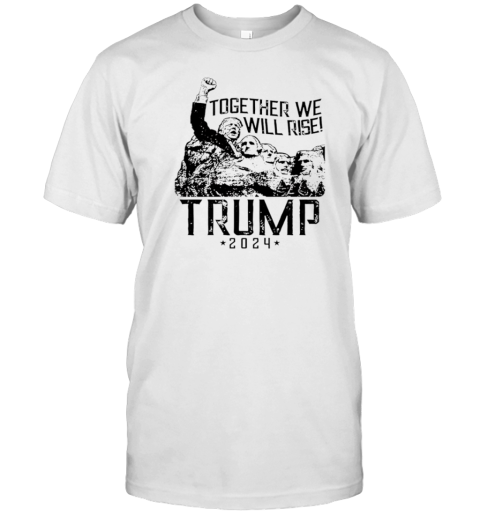 Trump Mount Rushmore Together We Will Rise T-Shirt