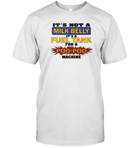 It'S Not A Milk Belly It'S A Fuel Tank For A Poo Poo Machine T-Shirt