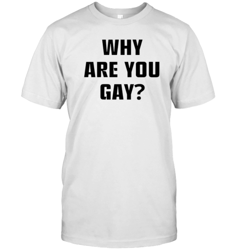 Why Are You Gay T-Shirt