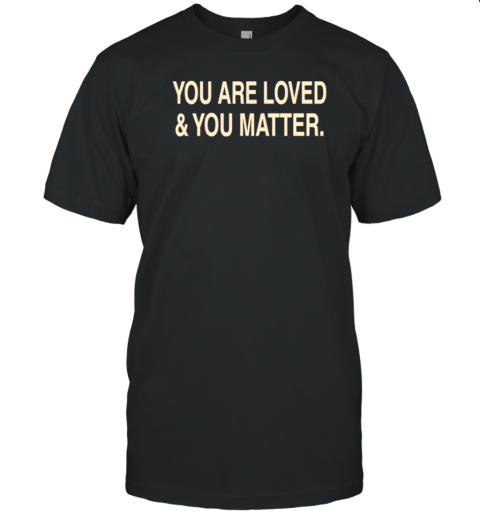 You Are Loved And You Matter T- Classic Men's T-shirt