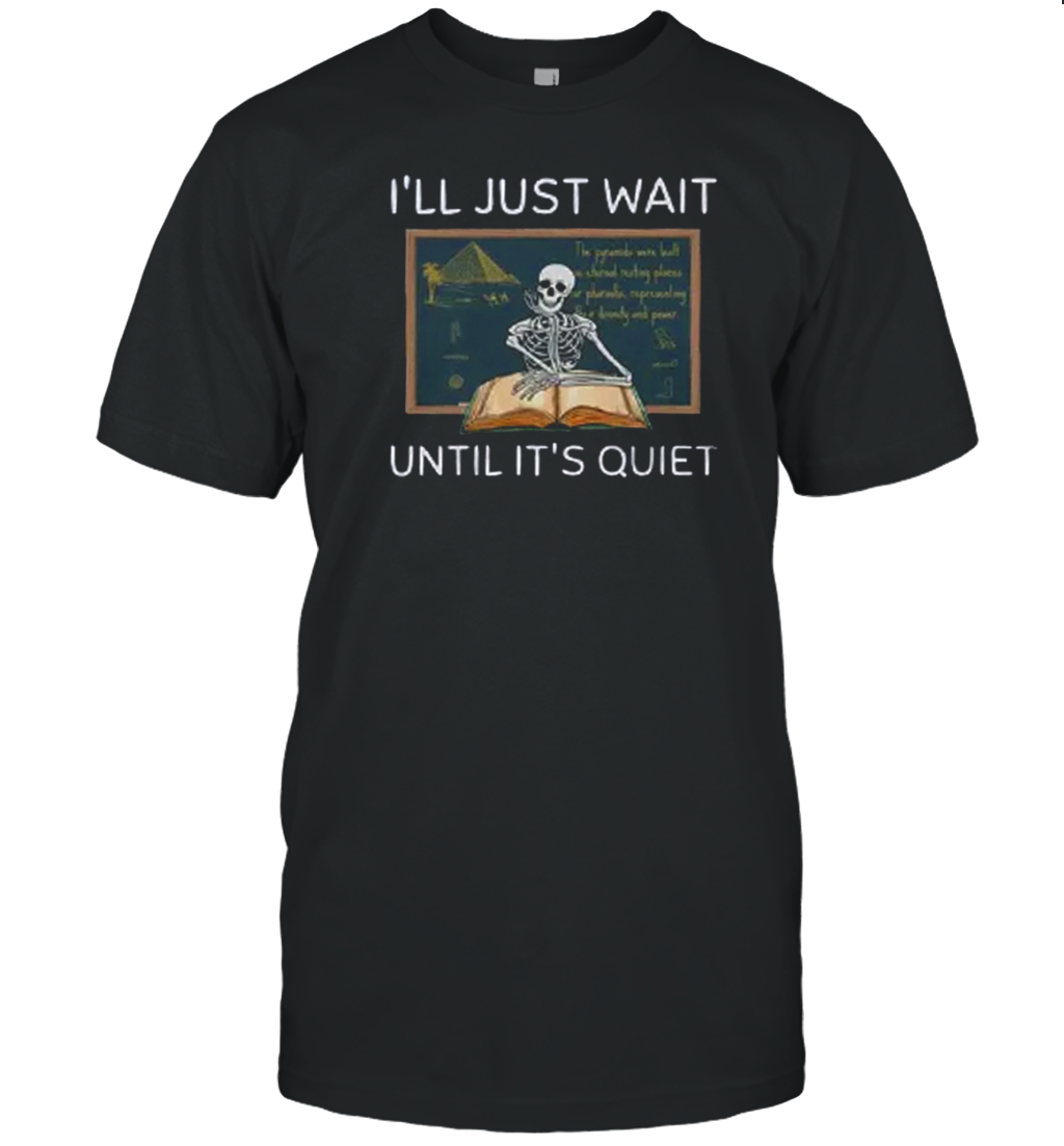 I'll Just Wait Until It's Quiet Skeleton Teacher T-Shirt