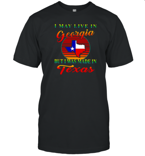 I May Live In Georgia But I Was Made In Exas T-Shirt