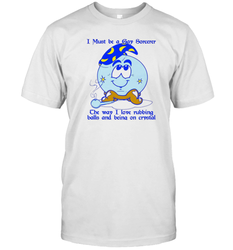 I Must Be A Gay Sorcerer The Way I Love Rubbing Balls And Being On Crystal T- Classic Men's T-shirt