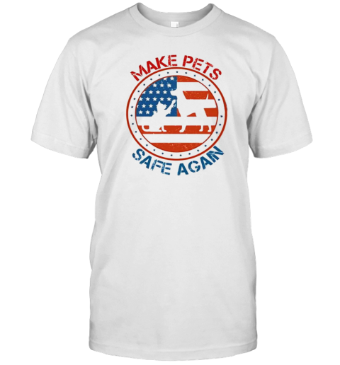 Original Make Pets Safe Again Dogs And Cats American Flag T T-Shirt