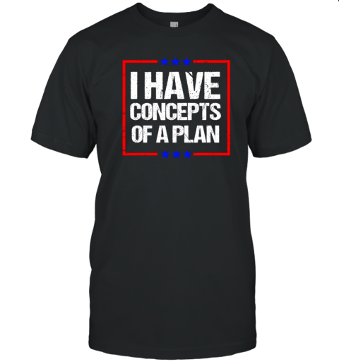 Rump Harris Debate Saying I Have Concepts Of A Plan T-Shirt