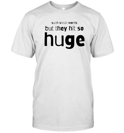 Such Small Words But They Hit So Huge T-Shirt