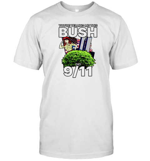 You'Re Telling Me This Bush Did 9 11 T-Shirt