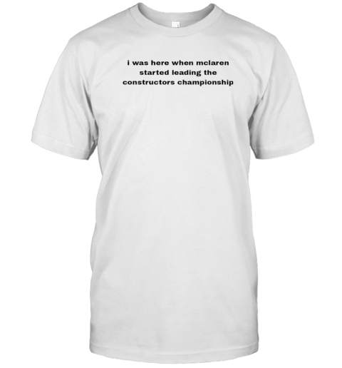 I was here when Mclaren started leading the constructors championship T-Shirt