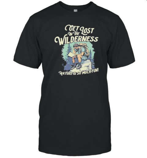 Get lost in the wilderness nature is so much fun T-Shirt