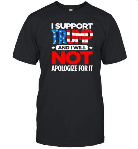 I support Trump and I will not apologize for it T-Shirt