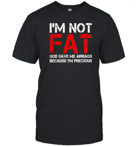 I'm not fat God gave me airbags because I'm precious T-Shirt