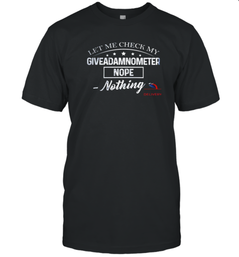 Let me check my Giveadamnometer nope nothing T-Shirt