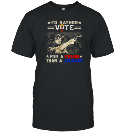 Original I'd Rather Vote For A Felon Than A Jackass T-Shirt