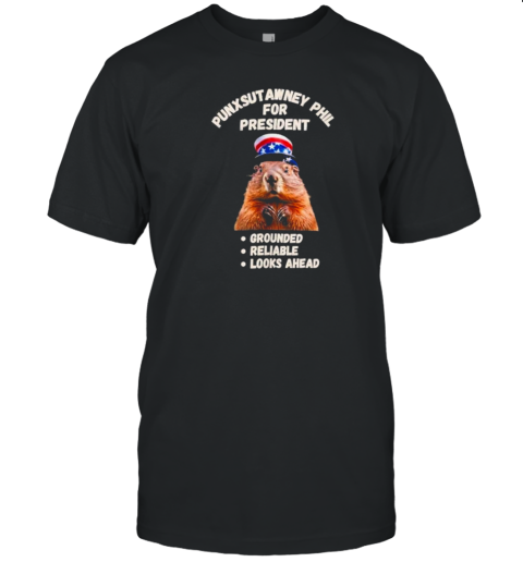 Original Punxsutawney Phil For President Grounded Reliable Looks Ahead T-Shirt