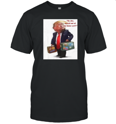 Original Trump So Joe Moved Out Of My House Yet T-Shirt