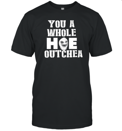 Original You A Whole Hoe Outchea T-Shirt