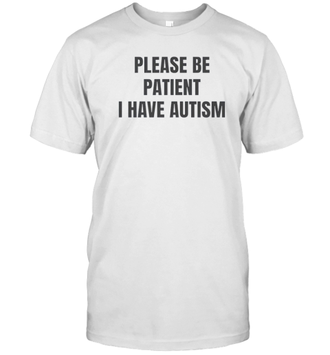 Please be patient I have autism T-Shirt