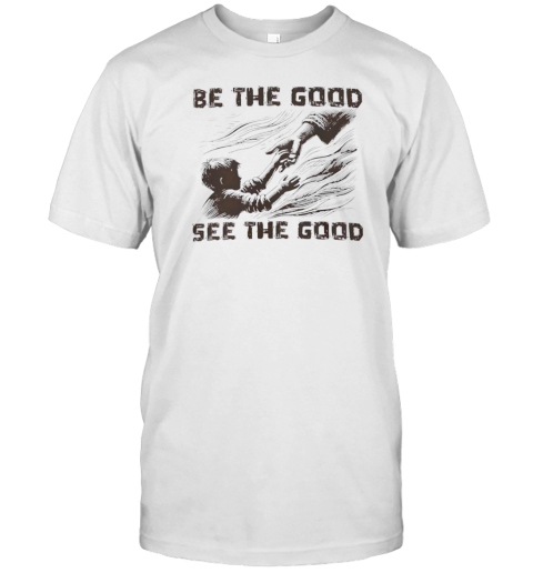 Be The Good See The Good T-Shirt