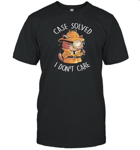 Cat Detective Case Solved I Dont Care T-Shirt